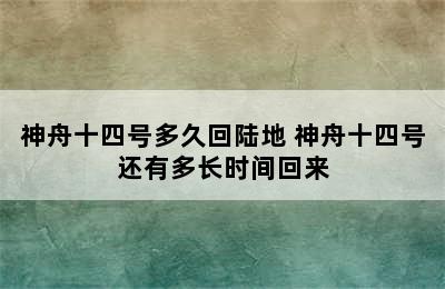 神舟十四号多久回陆地 神舟十四号还有多长时间回来